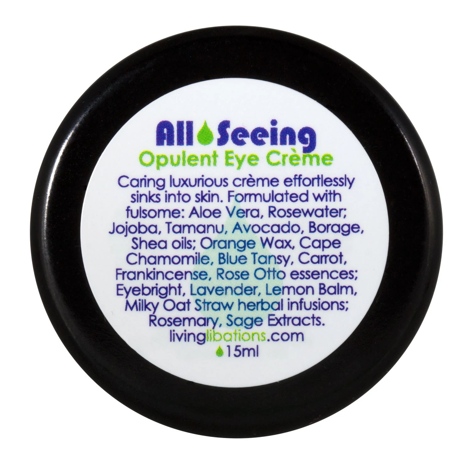 LIVING LIBATIONS All Seeing Opulent Eye Crème - luxurious, nourishing eye cream infused with jojoba, tamanu, shea, and avocado oils. Moisturizes and soothes delicate skin around the eyes. Reduces the appearance of dark circles, puffiness, and fine lines. Perfect under makeup or as a nighttime treatment. 15ml